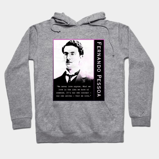 Fernando Pessoa quote: We never love anyone. What we love is the idea we have of someone. It's our own concept - our own selves - that we love. Hoodie by artbleed